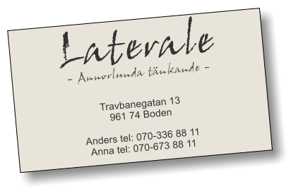 Laterale - Annorlunda tnkande -  Travbanegatan 13 961 74 Boden  Anders tel: 070-336 88 11 Anna tel: 070-673 88 11